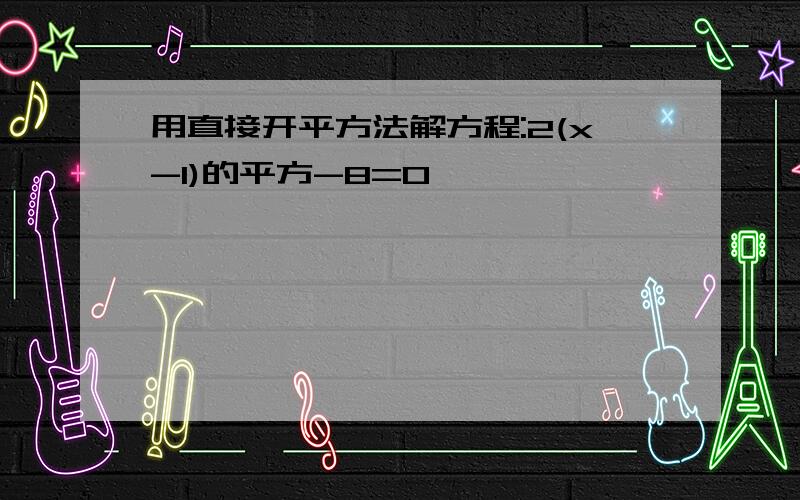 用直接开平方法解方程:2(x-1)的平方-8=0