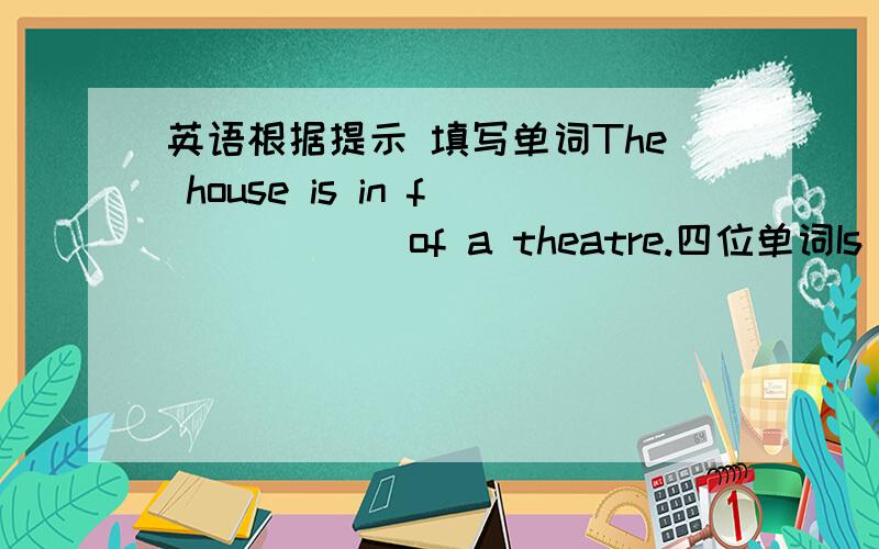 英语根据提示 填写单词The house is in f______of a theatre.四位单词Is there a p____ station near here?六位单词We were late for school this m_____.七位单词The new m_____is for my mother.六位单词Please come and s____next to me.