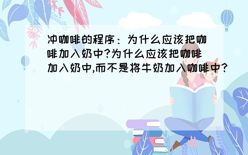 冲咖啡的程序：为什么应该把咖啡加入奶中?为什么应该把咖啡加入奶中,而不是将牛奶加入咖啡中?