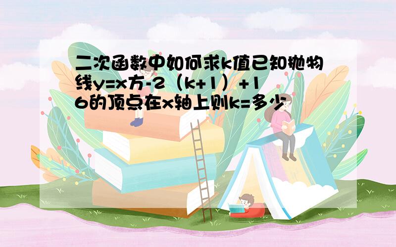 二次函数中如何求k值已知抛物线y=x方-2（k+1）+16的顶点在x轴上则k=多少