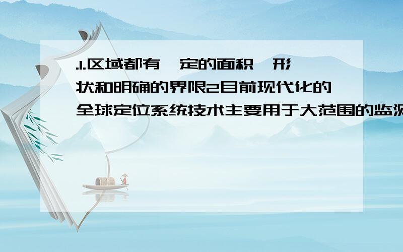 .1.区域都有一定的面积,形状和明确的界限2目前现代化的全球定位系统技术主要用于大范围的监测环境污染问题3.热带雨林是地球上功能最强大的生态系统