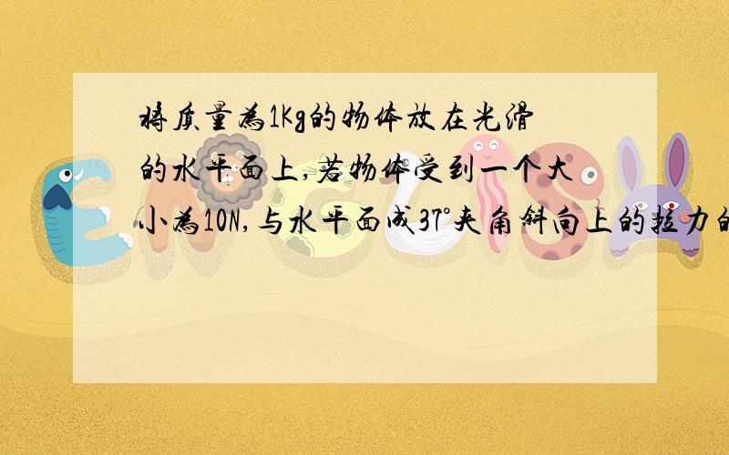 将质量为1Kg的物体放在光滑的水平面上,若物体受到一个大小为10N,与水平面成37°夹角斜向上的拉力的作用该物体运动10m所需的时间为多长?（sin37°=0.6,cos37°=0.8）