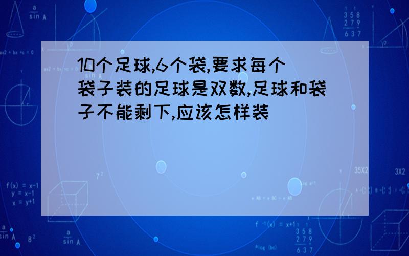 10个足球,6个袋,要求每个袋子装的足球是双数,足球和袋子不能剩下,应该怎样装