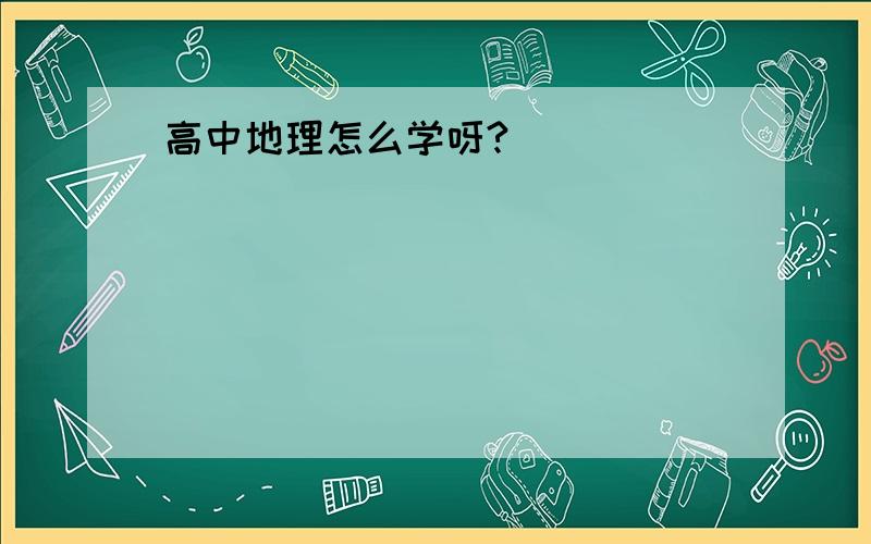 高中地理怎么学呀?