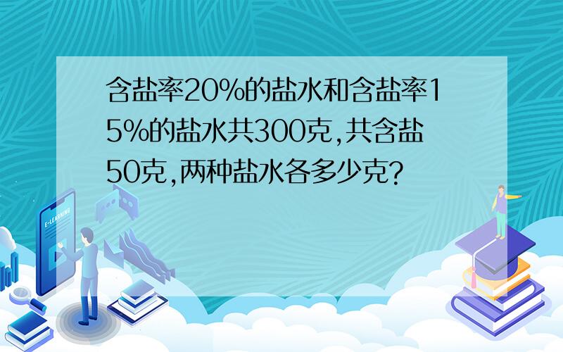 含盐率20%的盐水和含盐率15%的盐水共300克,共含盐50克,两种盐水各多少克?