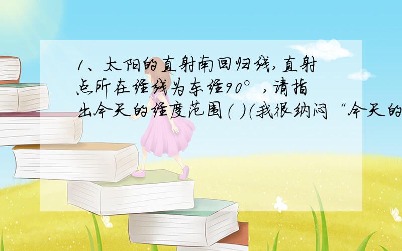 1、太阳的直射南回归线,直射点所在经线为东经90°,请指出今天的经度范围（ ）（我很纳闷“今天的经度范围是啥意思……）2、若该地位于我国华北某地,每年春季图甲中甲坡的植被普遍好于