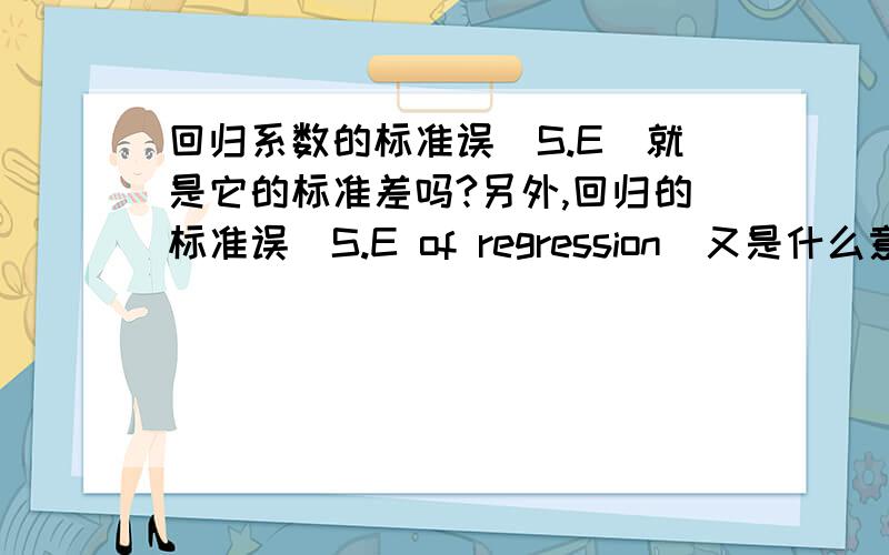 回归系数的标准误（S.E）就是它的标准差吗?另外,回归的标准误（S.E of regression）又是什么意思?我已经百度知道了标准误和标准差的区别,但是那一般使用样本平均值做例子,现在按照那个来理