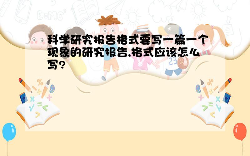 科学研究报告格式要写一篇一个现象的研究报告,格式应该怎么写?