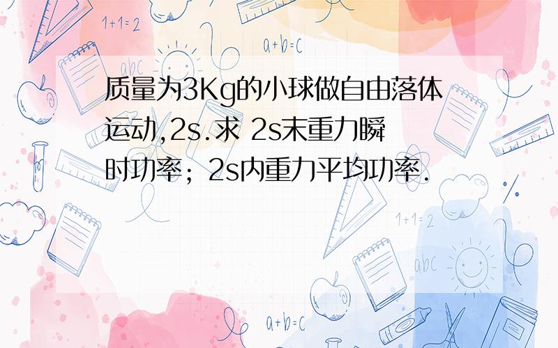 质量为3Kg的小球做自由落体运动,2s.求 2s末重力瞬时功率；2s内重力平均功率.