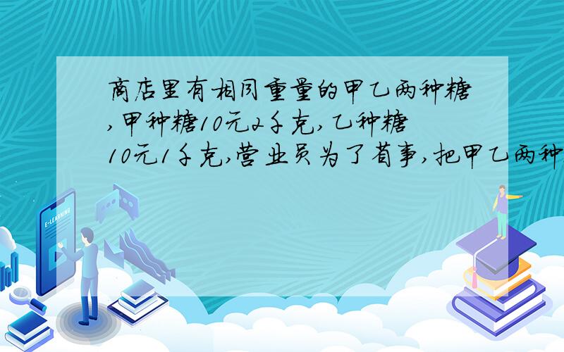 商店里有相同重量的甲乙两种糖,甲种糖10元2千克,乙种糖10元1千克,营业员为了省事,把甲乙两种糖混买,十元1.5千克,买完后发现比分开买少赚了60元.问甲乙两种糖共有多少千克