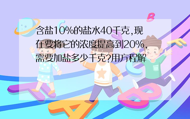 含盐10%的盐水40千克,现在要将它的浓度提高到20%,需要加盐多少千克?用方程解