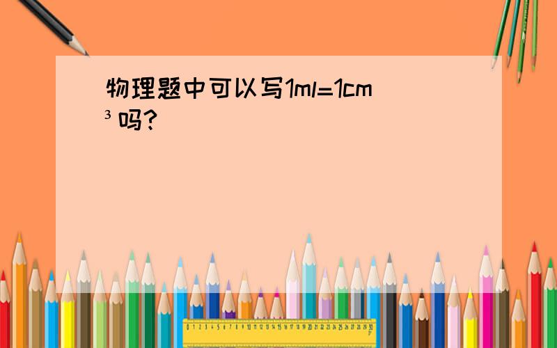 物理题中可以写1ml=1cm³吗?