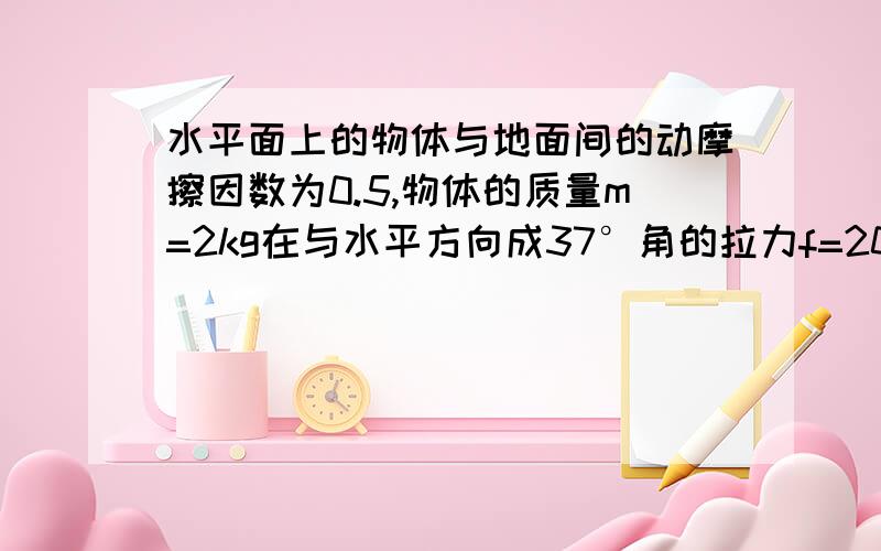 水平面上的物体与地面间的动摩擦因数为0.5,物体的质量m=2kg在与水平方向成37°角的拉力f=20N作用下加速运动,求物体的加速度,要使物体速度达到12m/s需多长时间