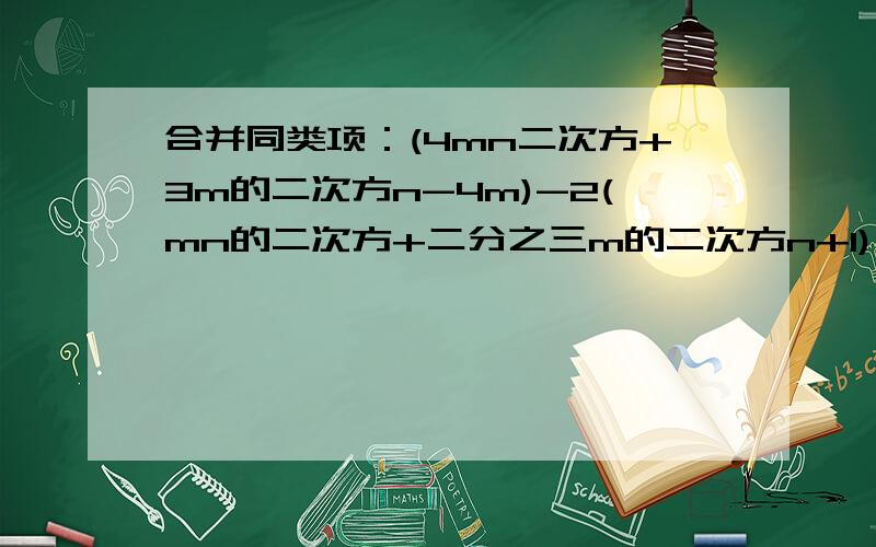 合并同类项：(4mn二次方+3m的二次方n-4m)-2(mn的二次方+二分之三m的二次方n+1)