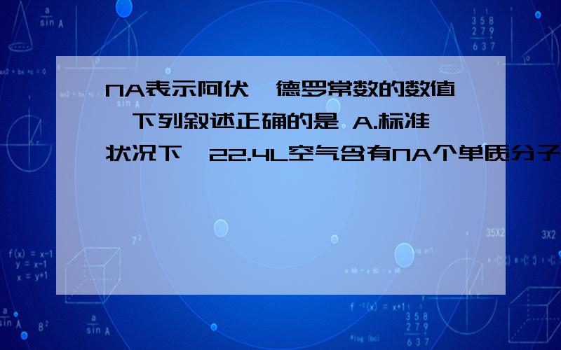 NA表示阿伏伽德罗常数的数值,下列叙述正确的是 A.标准状况下,22.4L空气含有NA个单质分子B.1.7gH2O2中含有的电子数为0.9NAC.1mol/LNacl溶液中有NA个Na+D.含NA个Na+的Na2O溶解于1L水中,Na+的物质的量浓度