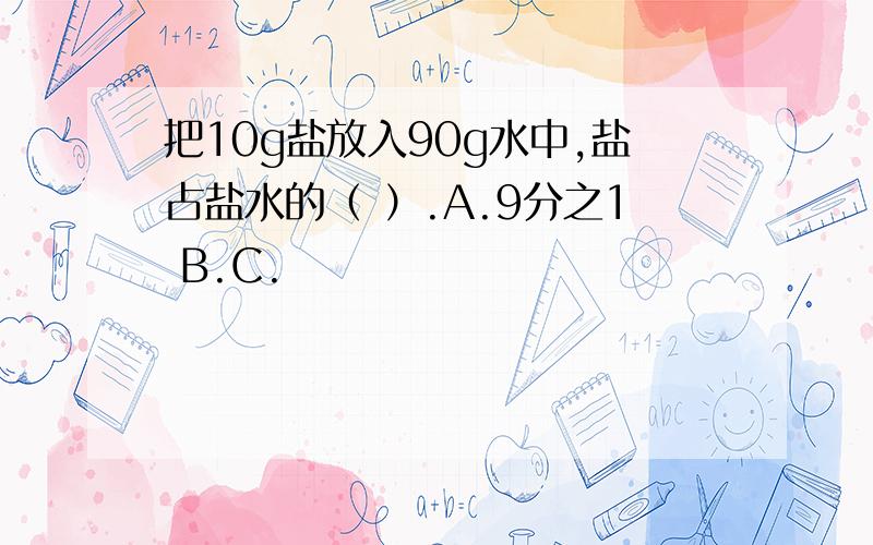 把10g盐放入90g水中,盐占盐水的（ ）.A.9分之1 B.C.