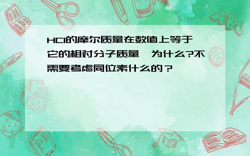 HCl的摩尔质量在数值上等于它的相对分子质量,为什么?不需要考虑同位素什么的？