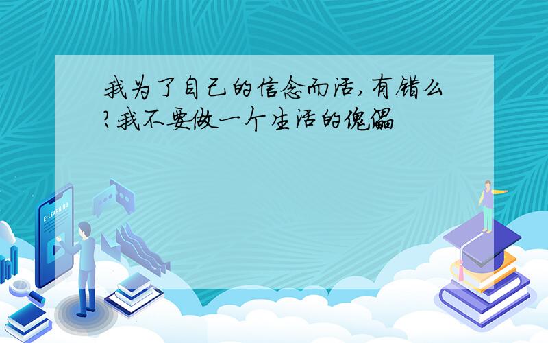 我为了自己的信念而活,有错么?我不要做一个生活的傀儡