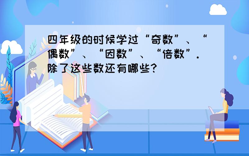 四年级的时候学过“奇数”、“偶数”、“因数”、“倍数”.除了这些数还有哪些?