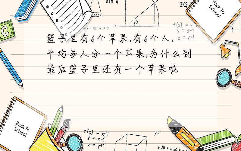 篮子里有6个苹果,有6个人,平均每人分一个苹果,为什么到最后篮子里还有一个苹果呢