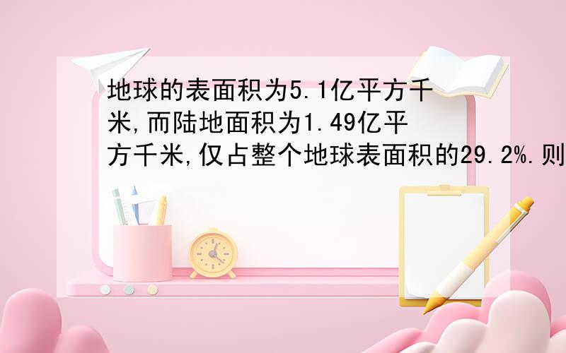 地球的表面积为5.1亿平方千米,而陆地面积为1.49亿平方千米,仅占整个地球表面积的29.2%.则亚洲的陆地面积约为（）亿平方千米,它占地球的表面积约为（）