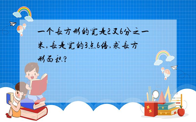 一个长方形的宽是2又6分之一米,长是宽的3点6倍,求长方形面积?