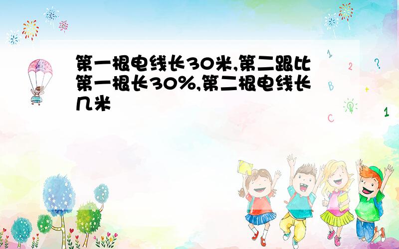 第一根电线长30米,第二跟比第一根长30％,第二根电线长几米