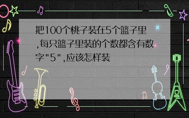 把100个桃子装在5个篮子里,每只篮子里装的个数都含有数字