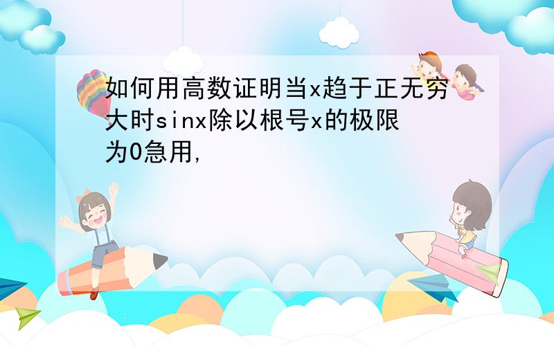 如何用高数证明当x趋于正无穷大时sinx除以根号x的极限为0急用,