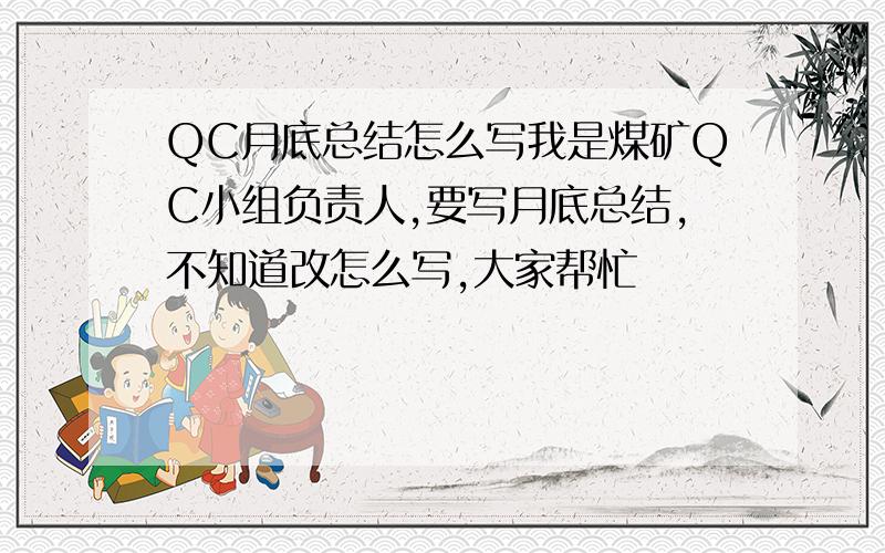 QC月底总结怎么写我是煤矿QC小组负责人,要写月底总结,不知道改怎么写,大家帮忙