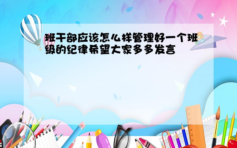 班干部应该怎么样管理好一个班级的纪律希望大家多多发言