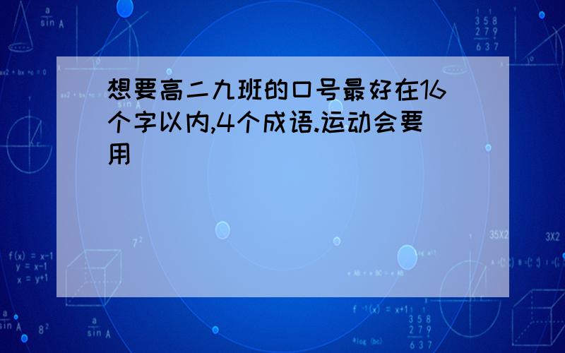 想要高二九班的口号最好在16个字以内,4个成语.运动会要用