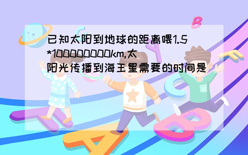 已知太阳到地球的距离喂1.5*100000000km,太阳光传播到海王星需要的时间是