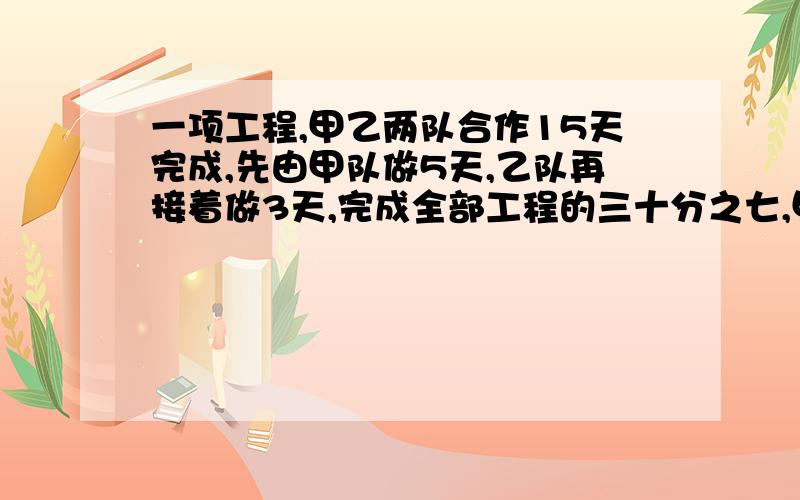 一项工程,甲乙两队合作15天完成,先由甲队做5天,乙队再接着做3天,完成全部工程的三十分之七,甲乙两队单做各自需要几天?（不用方程）