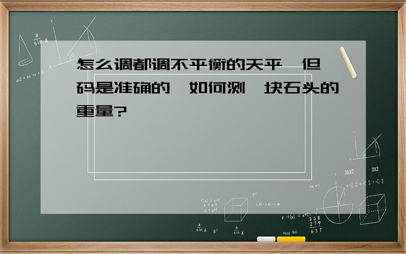 怎么调都调不平衡的天平,但砝码是准确的,如何测一块石头的重量?