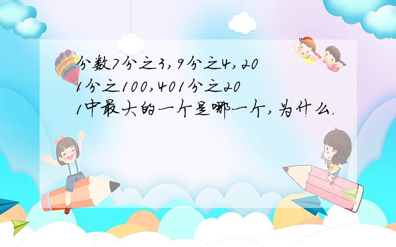 分数7分之3,9分之4,201分之100,401分之201中最大的一个是哪一个,为什么.