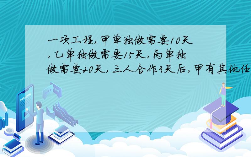 一项工程,甲单独做需要10天,乙单独做需要15天,丙单独做需要20天,三人合作3天后,甲有其他任务而退出剩下乙和丙继续工作直至完工.完成这项工程共用多少天?