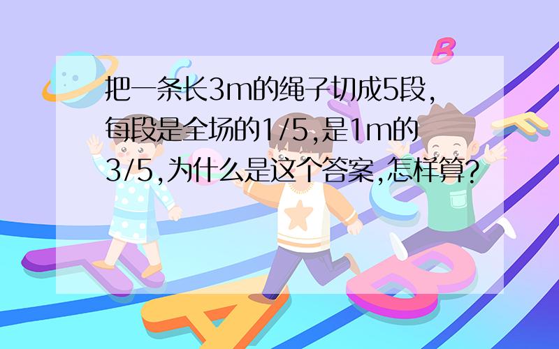 把一条长3m的绳子切成5段,每段是全场的1/5,是1m的3/5,为什么是这个答案,怎样算?