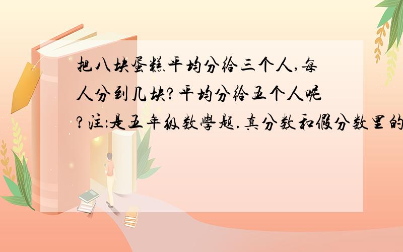 把八块蛋糕平均分给三个人,每人分到几块?平均分给五个人呢?注：是五年级数学题.真分数和假分数里的