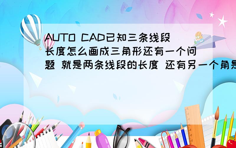 AUTO CAD已知三条线段长度怎么画成三角形还有一个问题 就是两条线段的长度 还有另一个角是90° （不是它们的夹角）