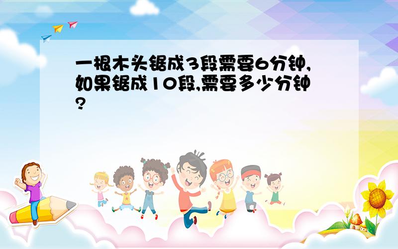 一根木头锯成3段需要6分钟,如果锯成10段,需要多少分钟?