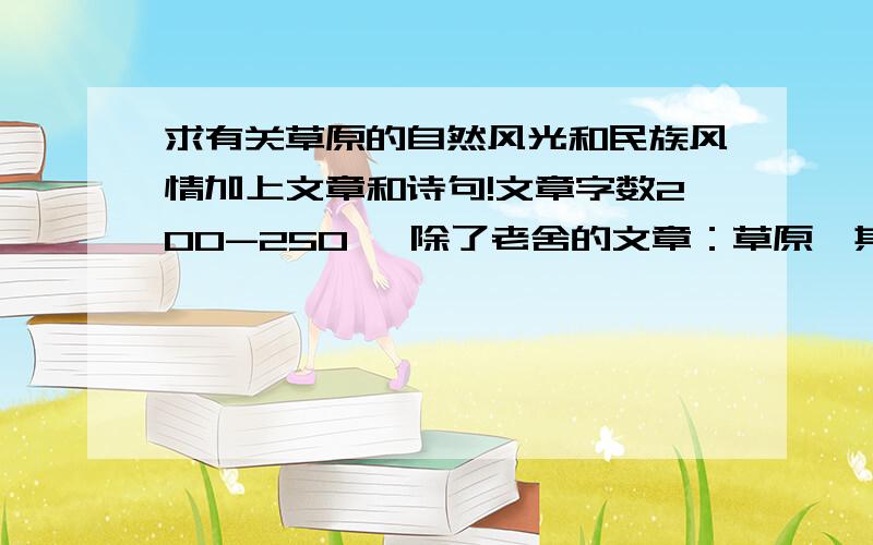 求有关草原的自然风光和民族风情加上文章和诗句!文章字数200-250 ,除了老舍的文章：草原,其他都行!