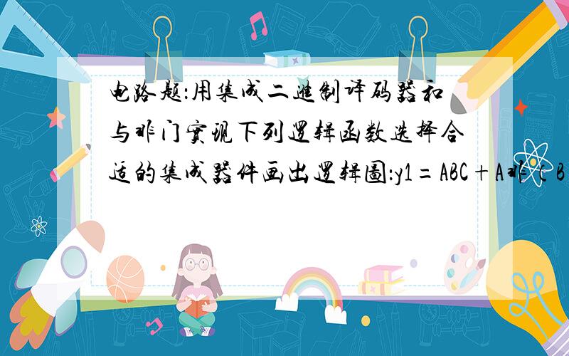 电路题：用集成二进制译码器和与非门实现下列逻辑函数选择合适的集成器件画出逻辑图：y1=ABC+A非（B+C）电路基础的题目