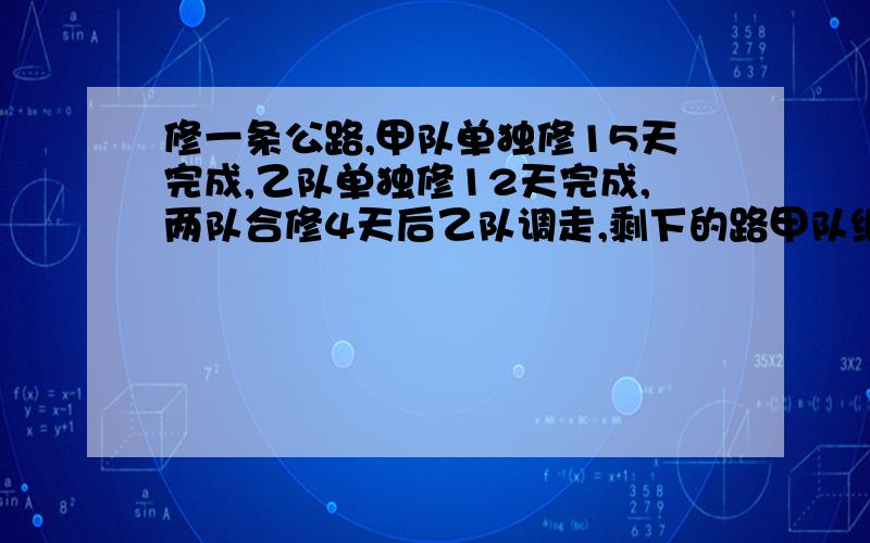 修一条公路,甲队单独修15天完成,乙队单独修12天完成,两队合修4天后乙队调走,剩下的路甲队继续修,甲队共修共修了多少天?