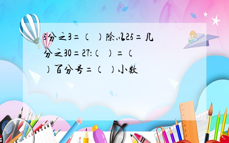 5分之3=（ ）除以25=几分之30=27：（ ）=（ ）百分号=（ ）小数