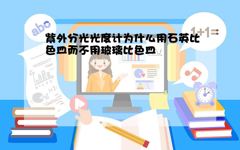 紫外分光光度计为什么用石英比色皿而不用玻璃比色皿