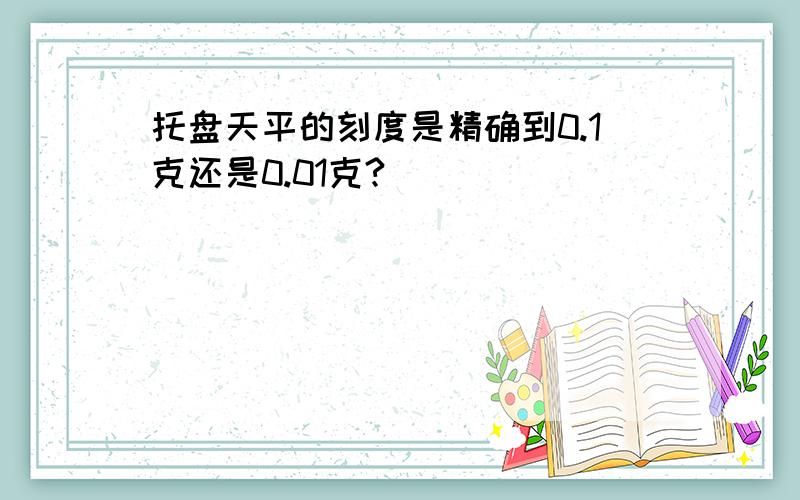 托盘天平的刻度是精确到0.1克还是0.01克?