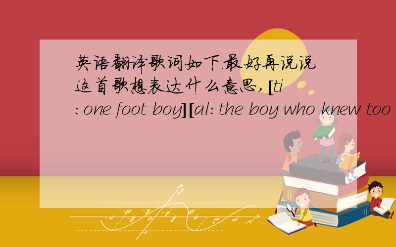 英语翻译歌词如下.最好再说说这首歌想表达什么意思,[ti:one foot boy][al:the boy who knew too much]mika - one foot boywhat's the matter with going places?take that gross look off your facesempty lovin' makes me seasickwhat you're h