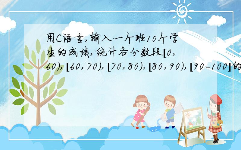 用C语言,输入一个班10个学生的成绩,统计各分数段[0,60),[60,70),[70,80),[80,90),[90-100]的人数.