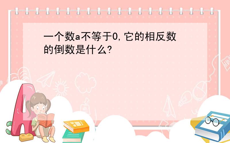 一个数a不等于0,它的相反数的倒数是什么?